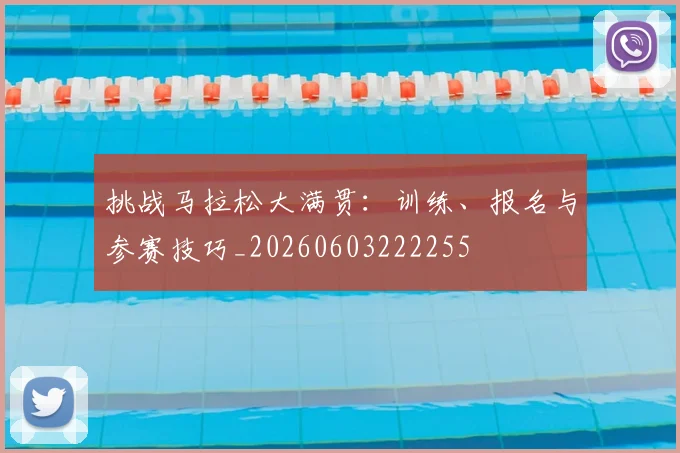 挑战马拉松大满贯:训练、报名与参赛技巧_20260603222255