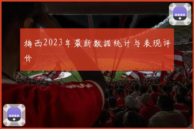 梅西2023年最新数据统计与表现评价