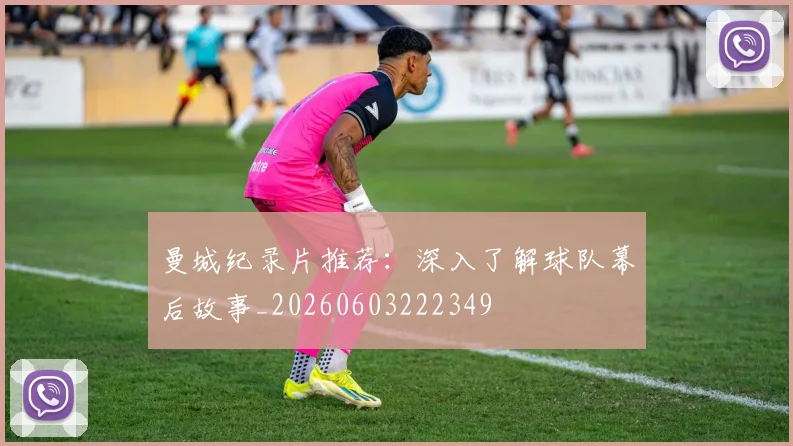 曼城纪录片推荐:深入了解球队幕后故事_20260603222349