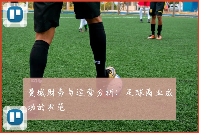 曼城财务与运营分析:足球商业成功的典范