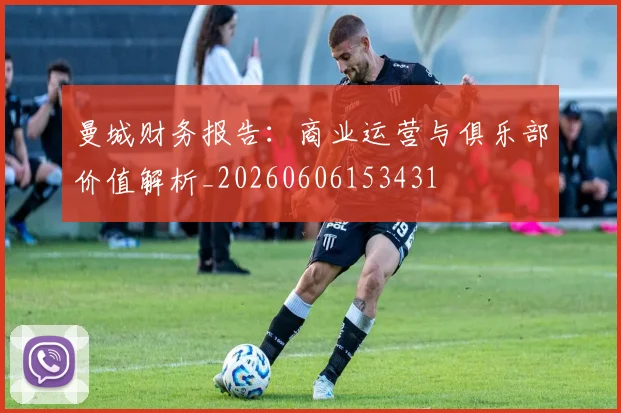 曼城财务报告:商业运营与俱乐部价值解析_20260606153431