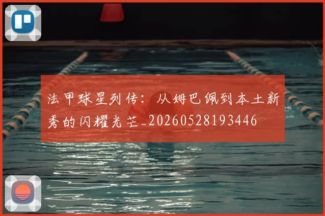 法甲球星列传：从姆巴佩到本土新秀的闪耀光芒_20260528193446
